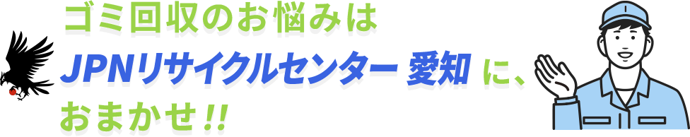 ゴミ回収のお悩みはJPNリサイクルセンター愛知県に